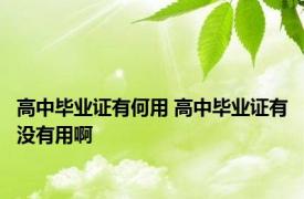 高中毕业证有何用 高中毕业证有没有用啊