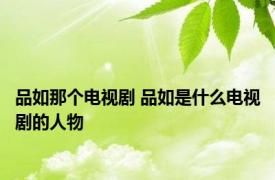 品如那个电视剧 品如是什么电视剧的人物