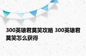 300英雄君莫笑攻略 300英雄君莫笑怎么获得