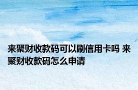 来聚财收款码可以刷信用卡吗 来聚财收款码怎么申请