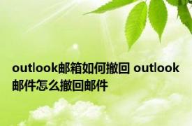 outlook邮箱如何撤回 outlook邮件怎么撤回邮件