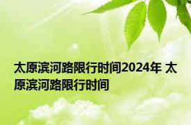 太原滨河路限行时间2024年 太原滨河路限行时间