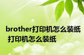 brother打印机怎么装纸 打印机怎么装纸