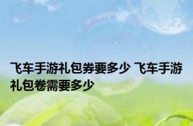 飞车手游礼包券要多少 飞车手游礼包卷需要多少