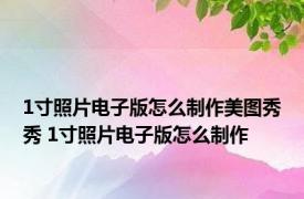 1寸照片电子版怎么制作美图秀秀 1寸照片电子版怎么制作