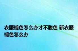 衣服褪色怎么办才不脱色 新衣服褪色怎么办