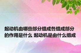 起动机由哪些部分组成各组成部分的作用是什么 起动机是由什么组成