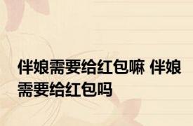 伴娘需要给红包嘛 伴娘需要给红包吗