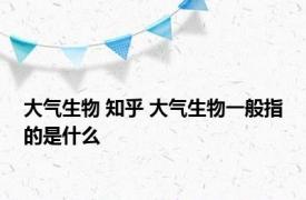 大气生物 知乎 大气生物一般指的是什么