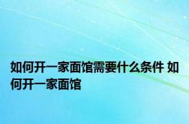 如何开一家面馆需要什么条件 如何开一家面馆