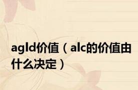 agld价值（alc的价值由什么决定）