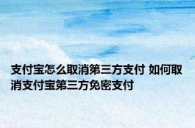 支付宝怎么取消第三方支付 如何取消支付宝第三方免密支付