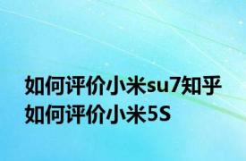 如何评价小米su7知乎 如何评价小米5S