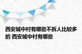 西安城中村有哪些不拆人比较多的 西安城中村有哪些