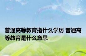 普通高等教育指什么学历 普通高等教育是什么意思