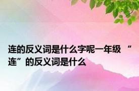 连的反义词是什么字呢一年级 “连”的反义词是什么