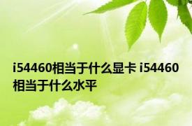 i54460相当于什么显卡 i54460相当于什么水平