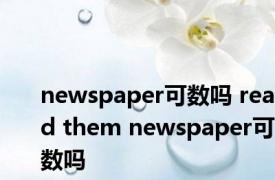 newspaper可数吗 read them newspaper可数吗 