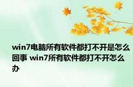 win7电脑所有软件都打不开是怎么回事 win7所有软件都打不开怎么办