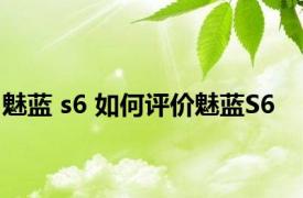 魅蓝 s6 如何评价魅蓝S6