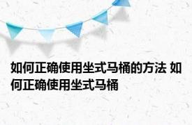 如何正确使用坐式马桶的方法 如何正确使用坐式马桶