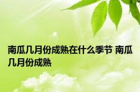 南瓜几月份成熟在什么季节 南瓜几月份成熟