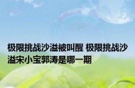 极限挑战沙溢被叫醒 极限挑战沙溢宋小宝郭涛是哪一期