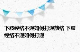 下肢经络不通如何打通筋络 下肢经络不通如何打通