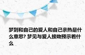 梦到和自己的爱人和自己亲热是什么意思? 梦见与爱人接吻预示着什么