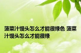 菠菜汁馒头怎么才能很绿色 菠菜汁馒头怎么才能很绿