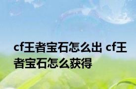 cf王者宝石怎么出 cf王者宝石怎么获得