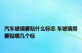 汽车玻璃要贴什么标志 车玻璃需要贴哪几个标