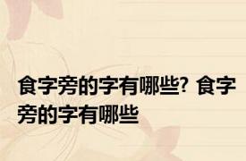 食字旁的字有哪些? 食字旁的字有哪些