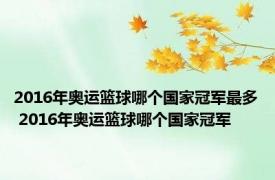 2016年奥运篮球哪个国家冠军最多 2016年奥运篮球哪个国家冠军