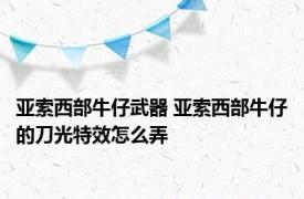 亚索西部牛仔武器 亚索西部牛仔的刀光特效怎么弄