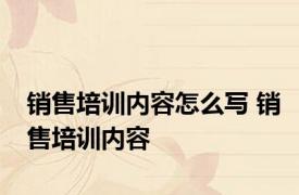 销售培训内容怎么写 销售培训内容 