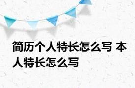 简历个人特长怎么写 本人特长怎么写