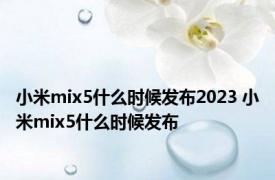 小米mix5什么时候发布2023 小米mix5什么时候发布