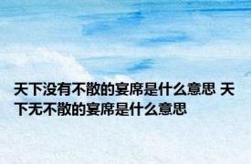 天下没有不散的宴席是什么意思 天下无不散的宴席是什么意思