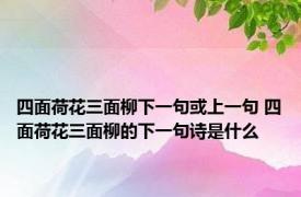 四面荷花三面柳下一句或上一句 四面荷花三面柳的下一句诗是什么