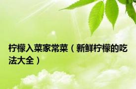 柠檬入菜家常菜（新鲜柠檬的吃法大全）