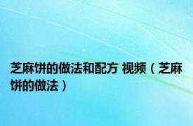 芝麻饼的做法和配方 视频（芝麻饼的做法）