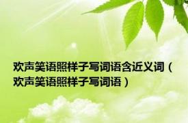 欢声笑语照样子写词语含近义词（欢声笑语照样子写词语）