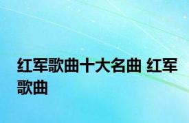 红军歌曲十大名曲 红军歌曲 