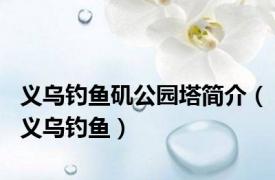 义乌钓鱼矶公园塔简介（义乌钓鱼）