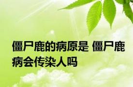 僵尸鹿的病原是 僵尸鹿病会传染人吗