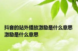 抖音的站外播放激励是什么意思 激励是什么意思