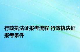 行政执法证报考流程 行政执法证报考条件