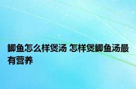 鲫鱼怎么样煲汤 怎样煲鲫鱼汤最有营养