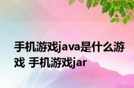 手机游戏java是什么游戏 手机游戏jar 